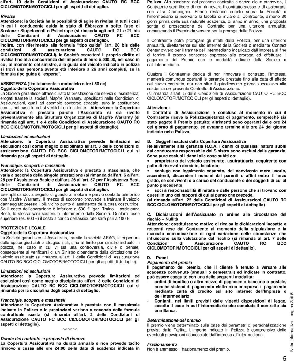 agli artt. 21 e 21 bis delle Condizioni di Assicurazione CAUTO RC BCC CICLOMOTORI/MOTOCICLI per gli aspetti di dettaglio). Inoltre, con riferimento alla formula tipo guida (art.