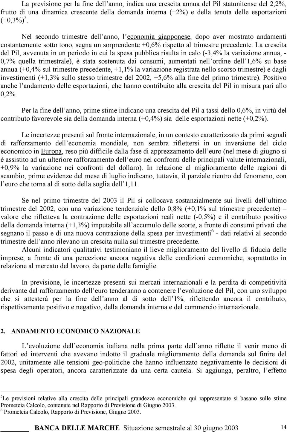 La crescita del Pil, avvenuta in un periodo in cui la spesa pubblica risulta in calo (-3,4% la variazione annua, - 0,7% quella trimestrale), è stata sostenuta dai consumi, aumentati nell ordine dell