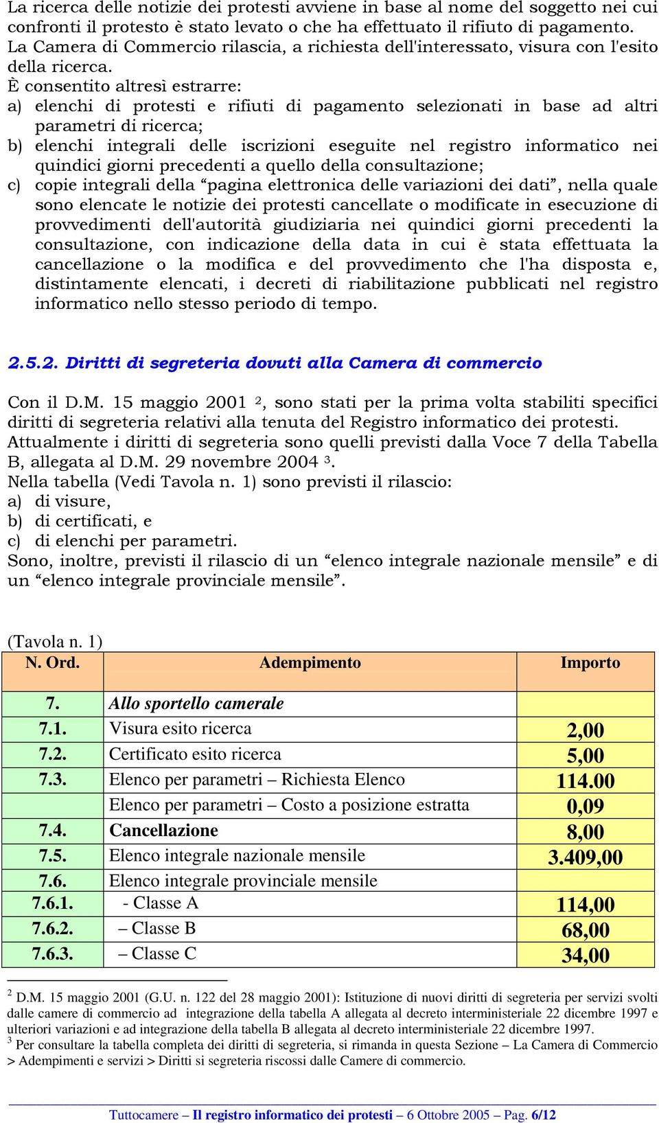 È consentito altresì estrarre: a) elenchi di protesti e rifiuti di pagamento selezionati in base ad altri parametri di ricerca; b) elenchi integrali delle iscrizioni eseguite nel registro informatico