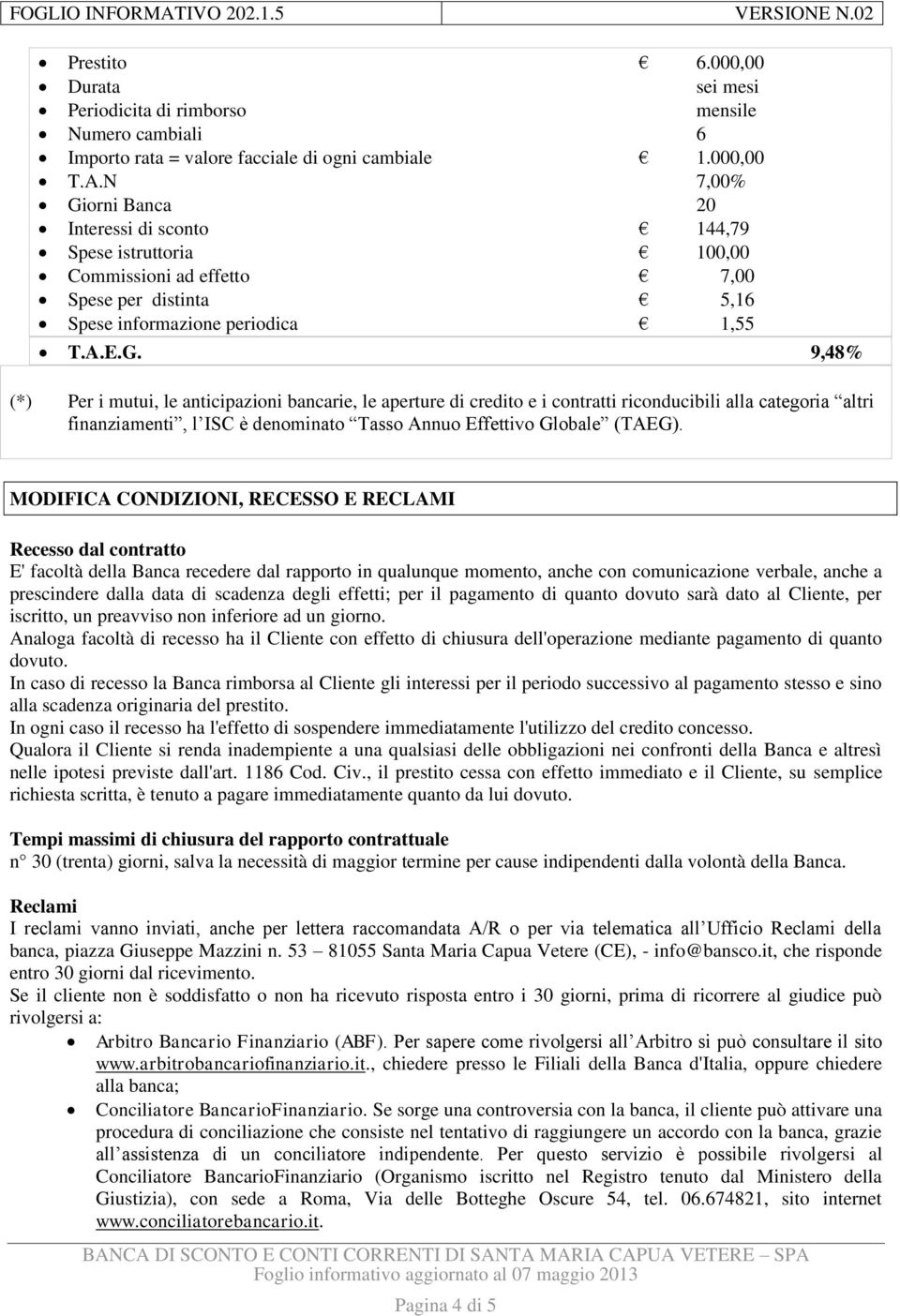 orni Banca 20 Interessi di sconto 144,79 Spese istruttoria 100,00 Commissioni ad effetto 7,00 Spese per distinta 5,16 Spese informazione periodica 1,55 T.A.E.G.