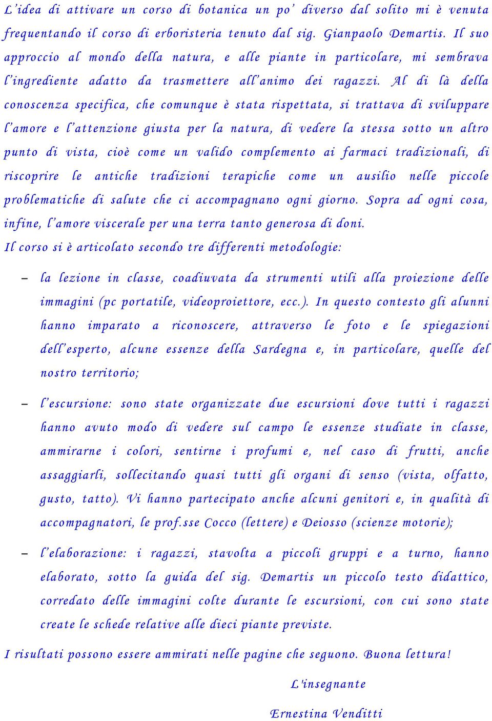 Al di là della conoscenza specifica, che comunque è stata rispettata, si trattava di sviluppare l amore e l attenzione giusta per la natura, di vedere la stessa sotto un altro punto di vista, cioè