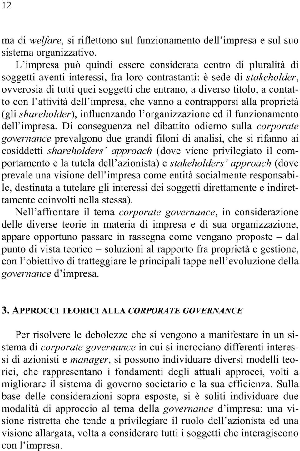 a contatto con l attività dell impresa, che vanno a contrapporsi alla proprietà (gli shareholder), influenzando l organizzazione ed il funzionamento dell impresa.