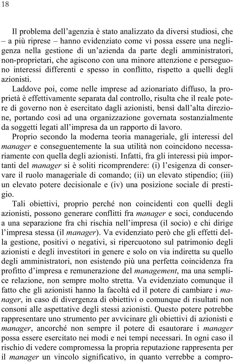 Laddove poi, come nelle imprese ad azionariato diffuso, la proprietà è effettivamente separata dal controllo, risulta che il reale potere di governo non è esercitato dagli azionisti, bensì dall alta