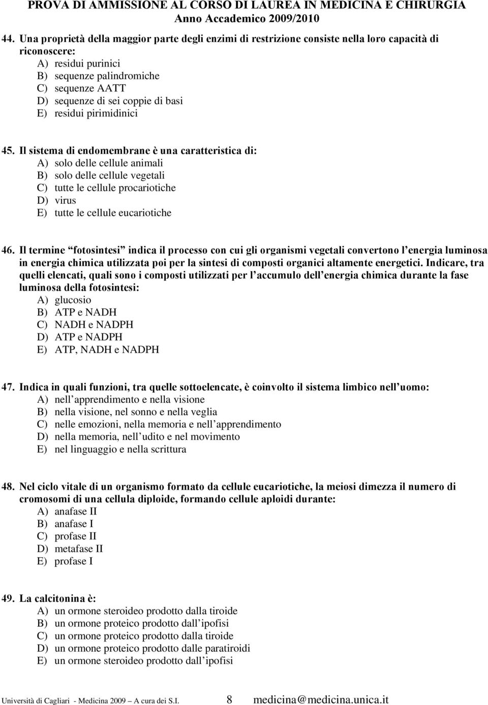 Il sistema di endomembrane è una caratteristica di: A) solo delle cellule animali B) solo delle cellule vegetali C) tutte le cellule procariotiche D) virus E) tutte le cellule eucariotiche 46.