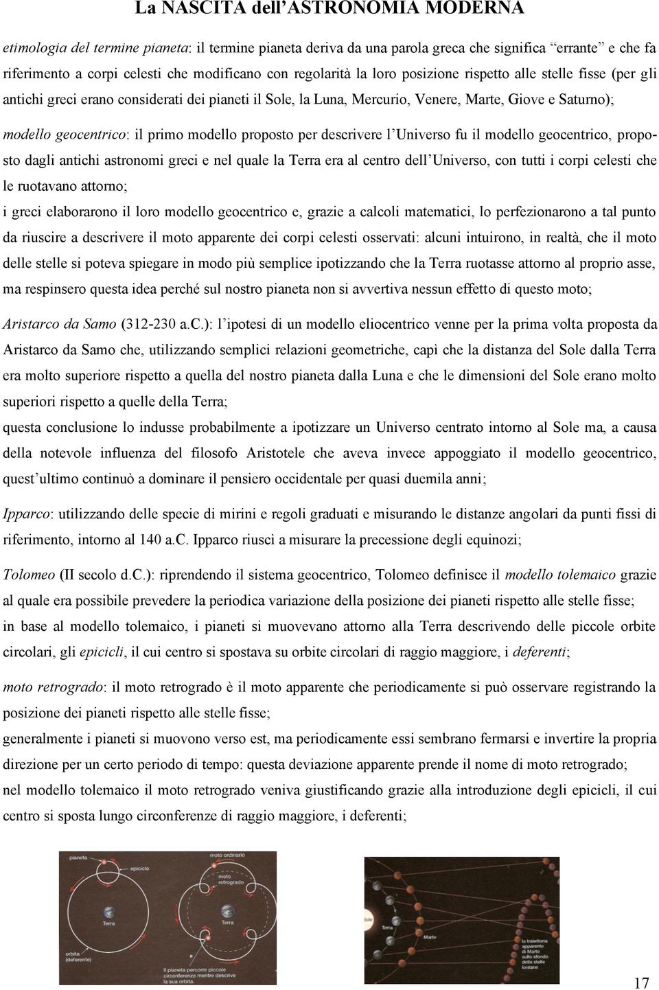 modello proposto per descrivere l Universo fu il modello geocentrico, proposto dagli antichi astronomi greci e nel quale la Terra era al centro dell Universo, con tutti i corpi celesti che le