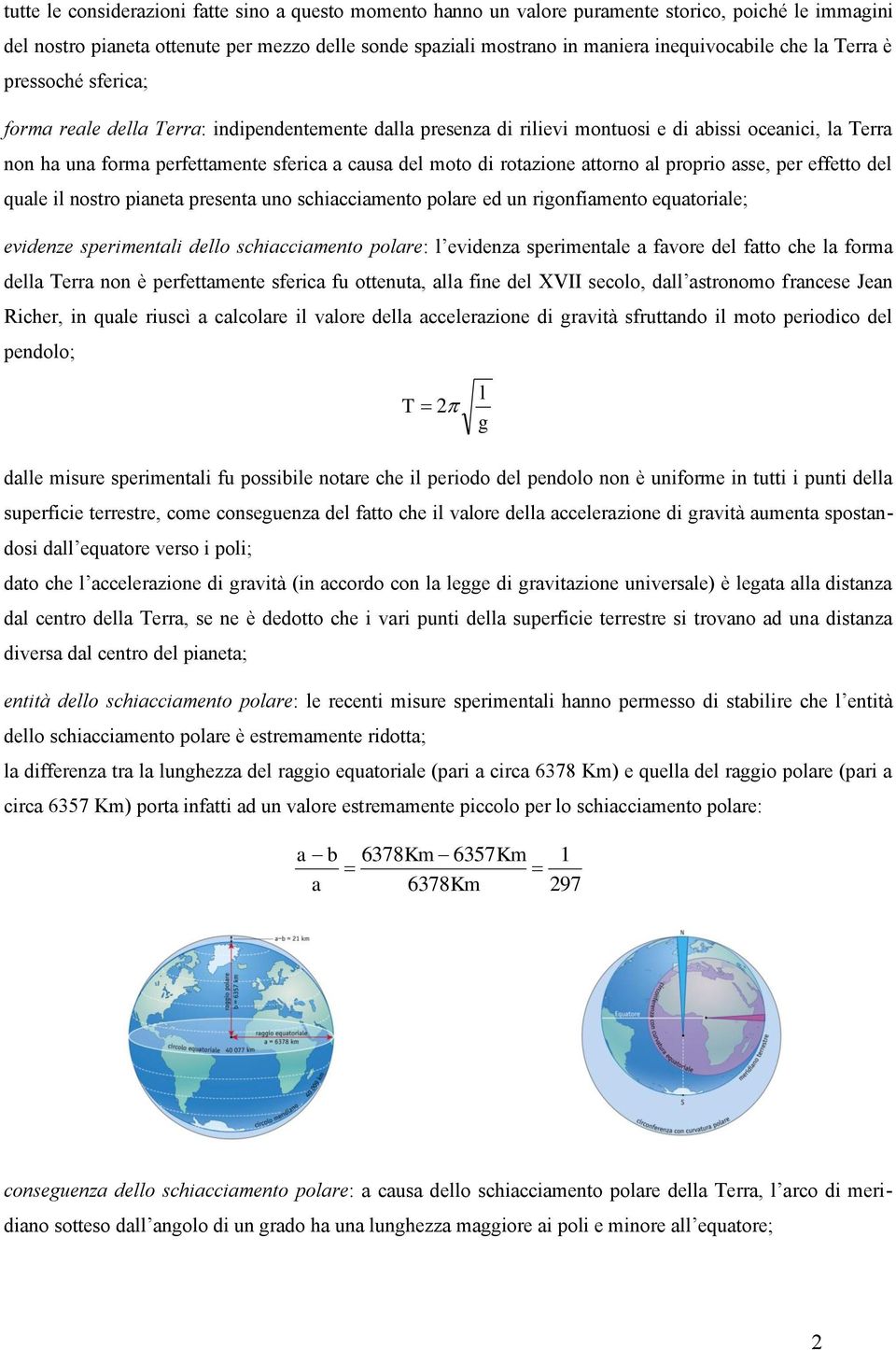 di rotazione attorno al proprio asse, per effetto del quale il nostro pianeta presenta uno schiacciamento polare ed un rigonfiamento equatoriale; evidenze sperimentali dello schiacciamento polare: l