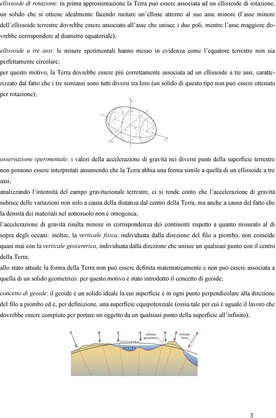 assi: le misure sperimentali hanno messo in evidenza come l equatore terrestre non sia perfettamente circolare; per questo motivo, la Terra dovrebbe essere più correttamente associata ad un