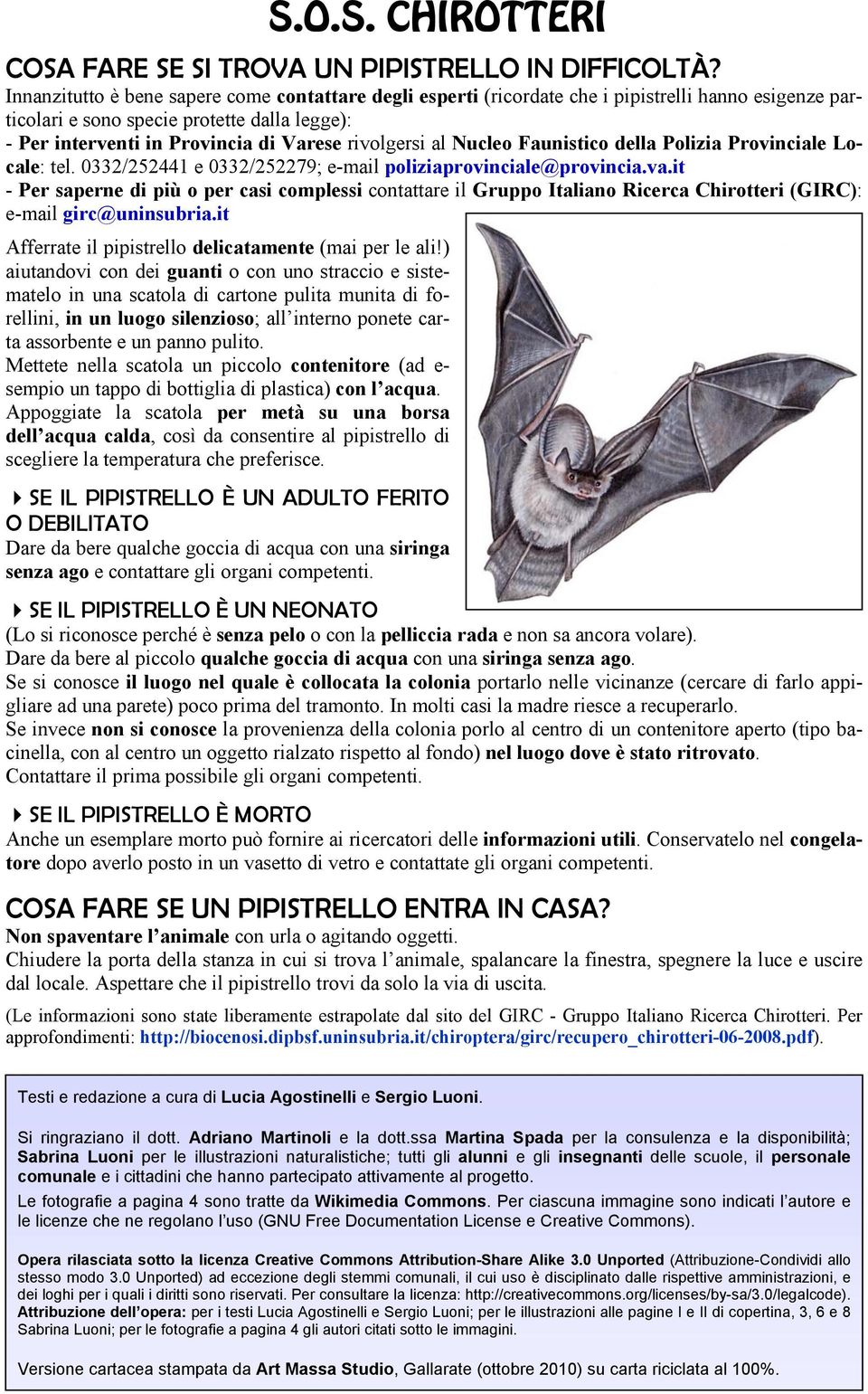 rivolgersi al Nucleo Faunistico della Polizia Provinciale Locale: tel. 0332/252441 e 0332/252279; e-mail poliziaprovinciale@provincia.va.