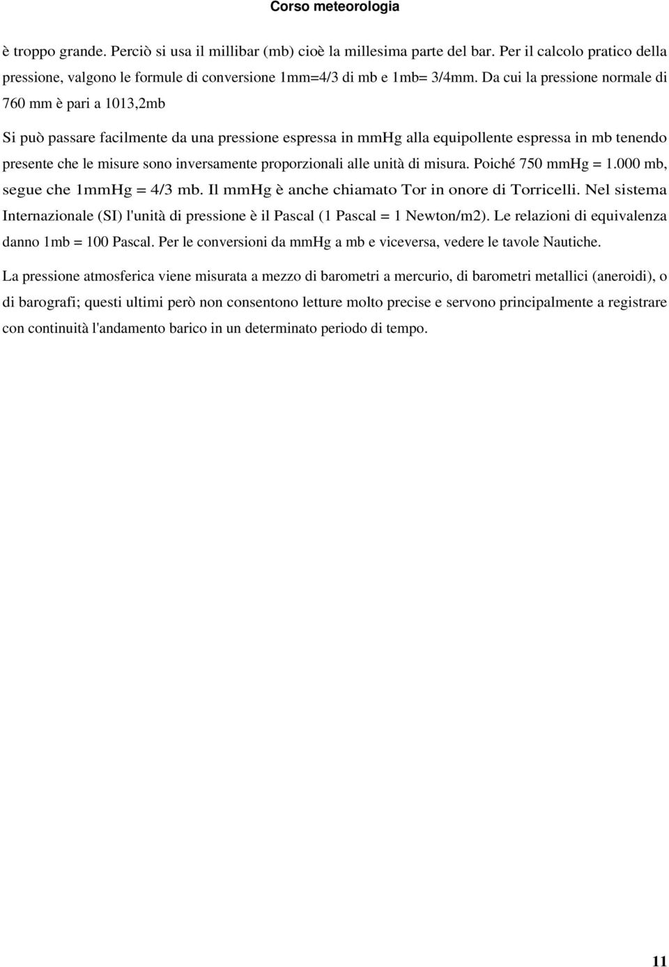 proporzionali alle unità di misura. Poiché 750 mmhg = 1.000 mb, segue che 1mmHg = 4/3 mb. Il mmhg è anche chiamato Tor in onore di Torricelli.