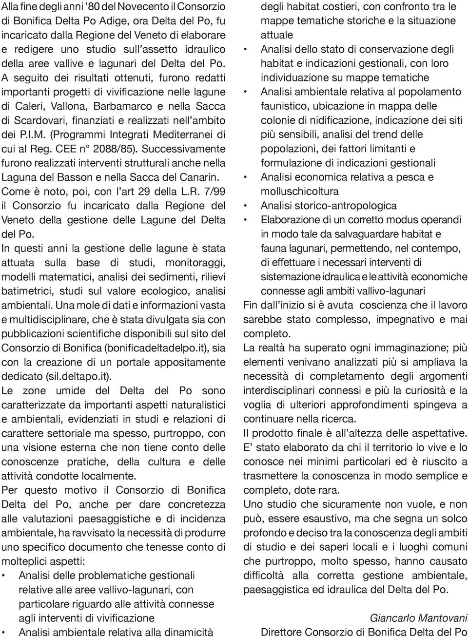 A seguito dei risultati ottenuti, furono redatti importanti progetti di vivificazione nelle lagune di Caleri, Vallona, Barbamarco e nella Sacca di Scardovari, finanziati e realizzati nell ambito dei