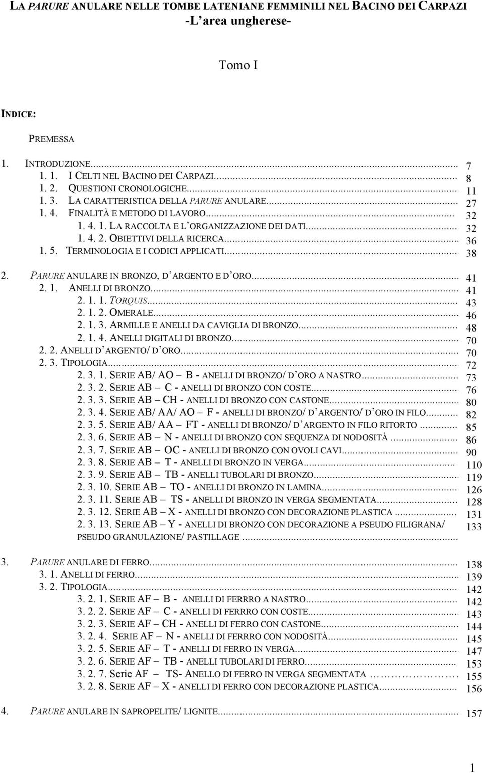 TERMINOLOGIA E I CODICI APPLICATI... 2. PARURE ANULARE IN BRONZO, D ARGENTO E D ORO... 41 2. 1. ANELLI DI BRONZO... 41 2. 1. 1. TORQUIS... 43 2. 1. 2. OMERALE... 46 2. 1. 3.