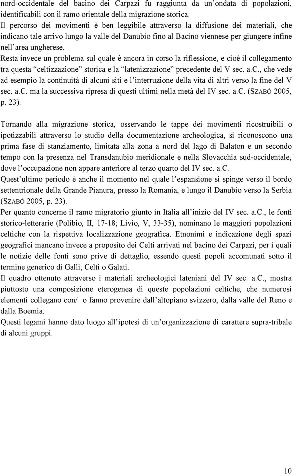 Resta invece un problema sul quale è ancora in corso la riflessione, e cioè il collegamento tra questa celtizzazione storica e la latenizzazione precedente del V sec. a.c., che vede ad esempio la continuità di alcuni siti e l interruzione della vita di altri verso la fine del V sec.