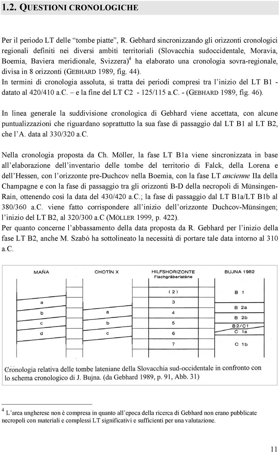 cronologia sovra-regionale, divisa in 8 orizzonti (GEBHARD 1989, fig. 44). In termini di cronologia assoluta, si tratta dei periodi compresi tra l inizio del LT B1 - datato al 420/410 a.c. e la fine del LT C2-125/115 a.