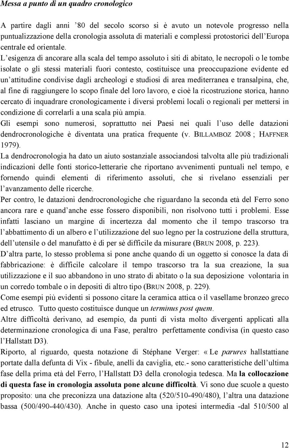 L esigenza di ancorare alla scala del tempo assoluto i siti di abitato, le necropoli o le tombe isolate o gli stessi materiali fuori contesto, costituisce una preoccupazione evidente ed un attitudine