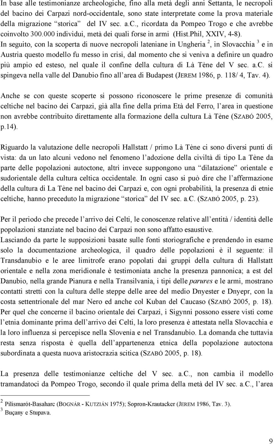 In seguito, con la scoperta di nuove necropoli lateniane in Ungheria 2, in Slovacchia 3 e in Austria questo modello fu messo in crisi, dal momento che si veniva a definire un quadro più ampio ed