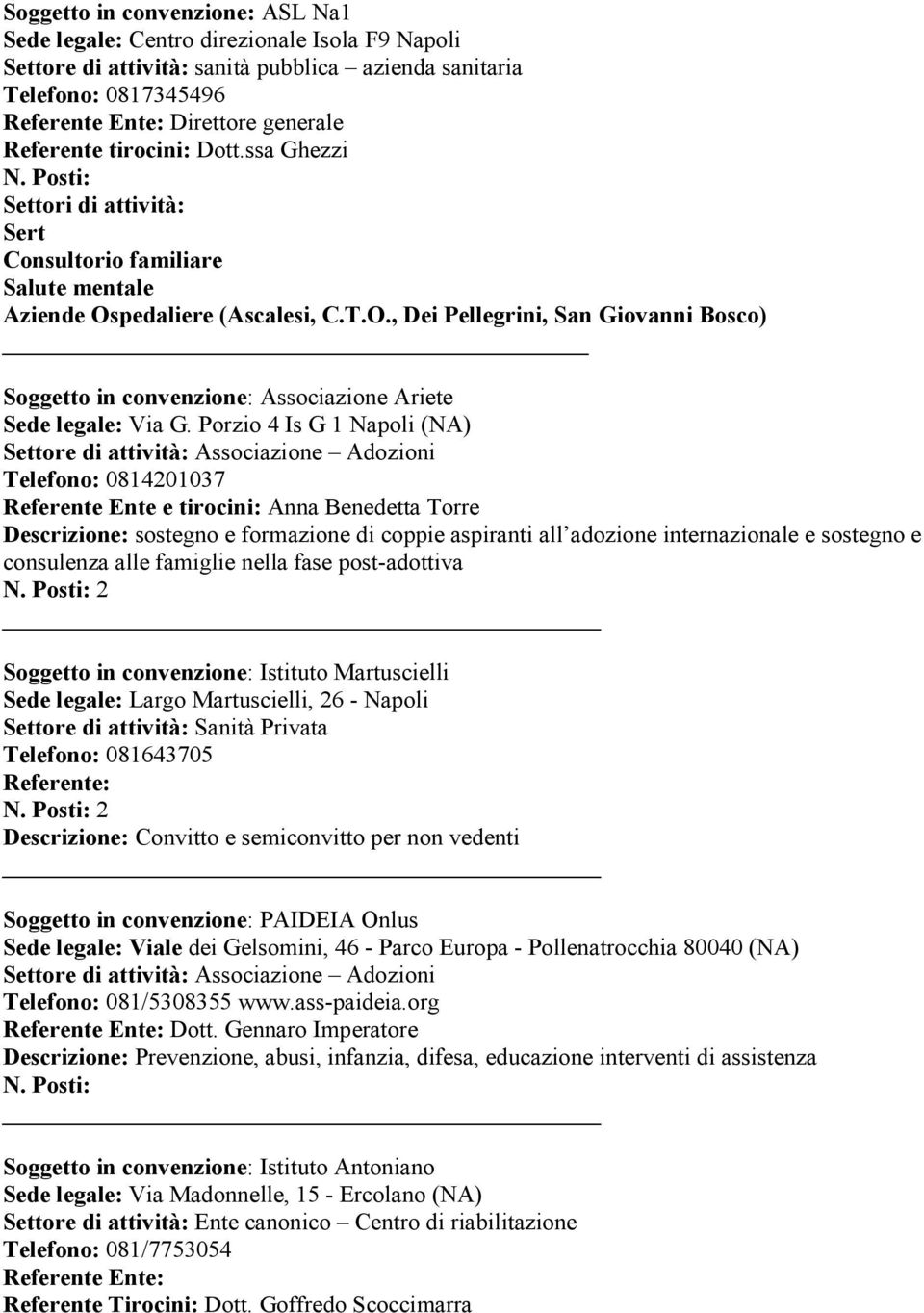 Porzio 4 Is G 1 Napoli (NA) Settore di attività: Associazione Adozioni Telefono: 0814201037 Referente Ente e tirocini: Anna Benedetta Torre Descrizione: sostegno e formazione di coppie aspiranti all