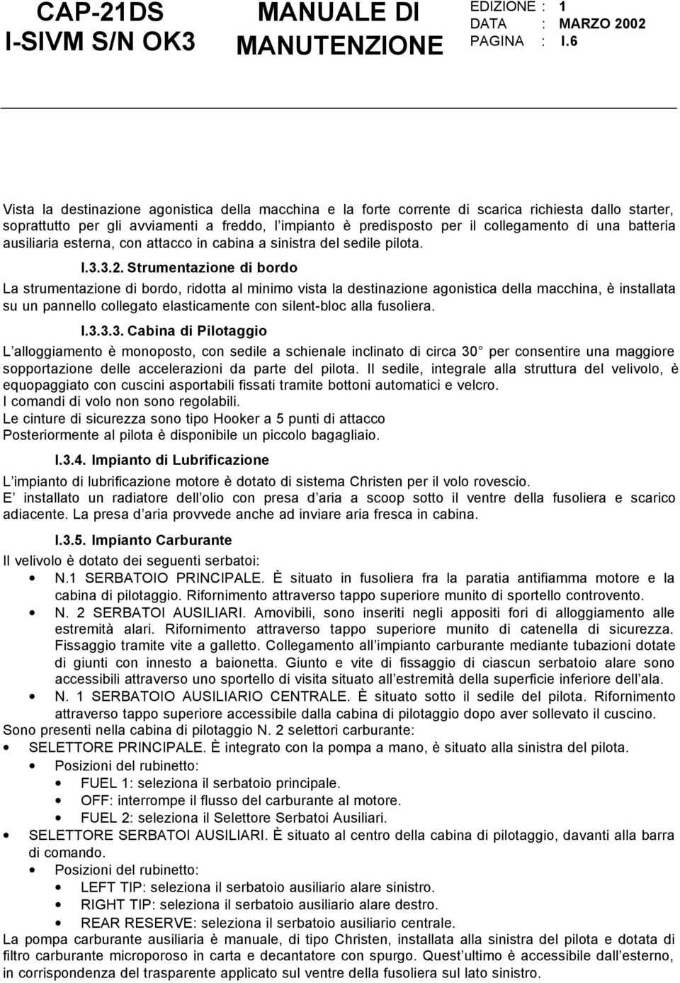 batteria ausiliaria esterna, con attacco in cabina a sinistra del sedile pilota. I.3.3.2.