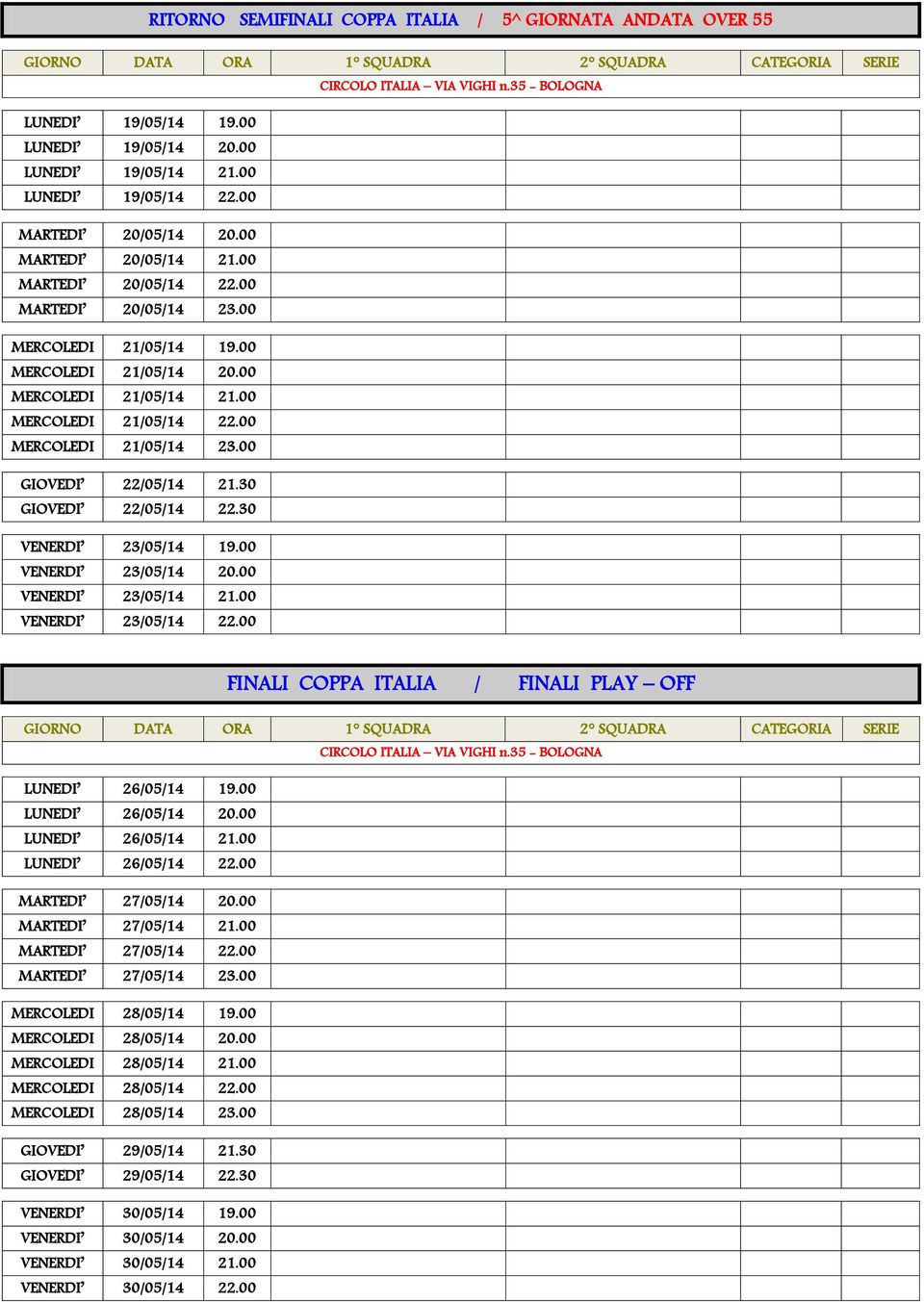 30 GIOVEDI 22/05/14 22.30 VENERDI 23/05/14 19.00 VENERDI 23/05/14 20.00 VENERDI 23/05/14 21.00 VENERDI 23/05/14 22.00 FINALI COPPA ITALIA / FINALI PLAY OFF LUNEDI 26/05/14 19.00 LUNEDI 26/05/14 20.