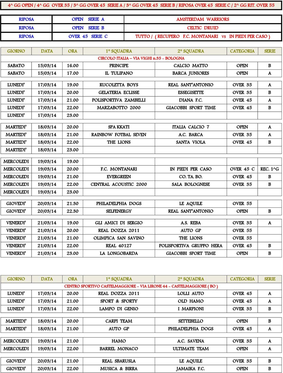 00 PRINCIPE CALCIO MATTO OPEN B SABATO 15/03/14 17.00 IL TULIPANO BARCA JUNIORES OPEN A LUNEDI 17/03/14 19.00 RUCOLETTA BOYS REAL SANT ANTONIO OVER 35 A LUNEDI 17/03/14 20.