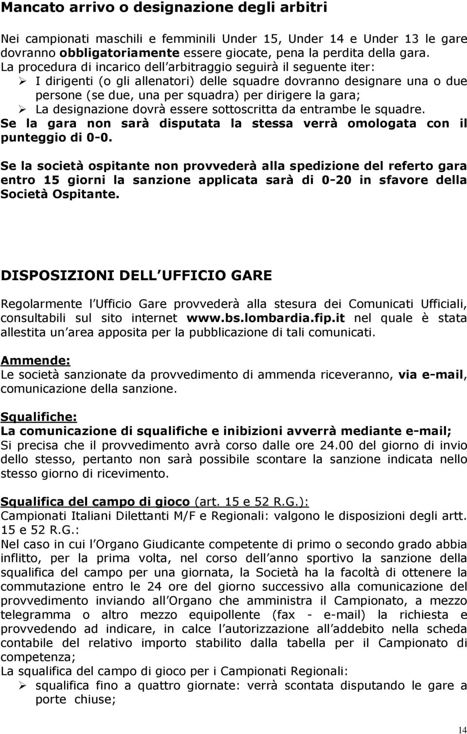 La designazione dovrà essere sottoscritta da entrambe le squadre. Se la gara non sarà disputata la stessa verrà omologata con il punteggio di 0-0.