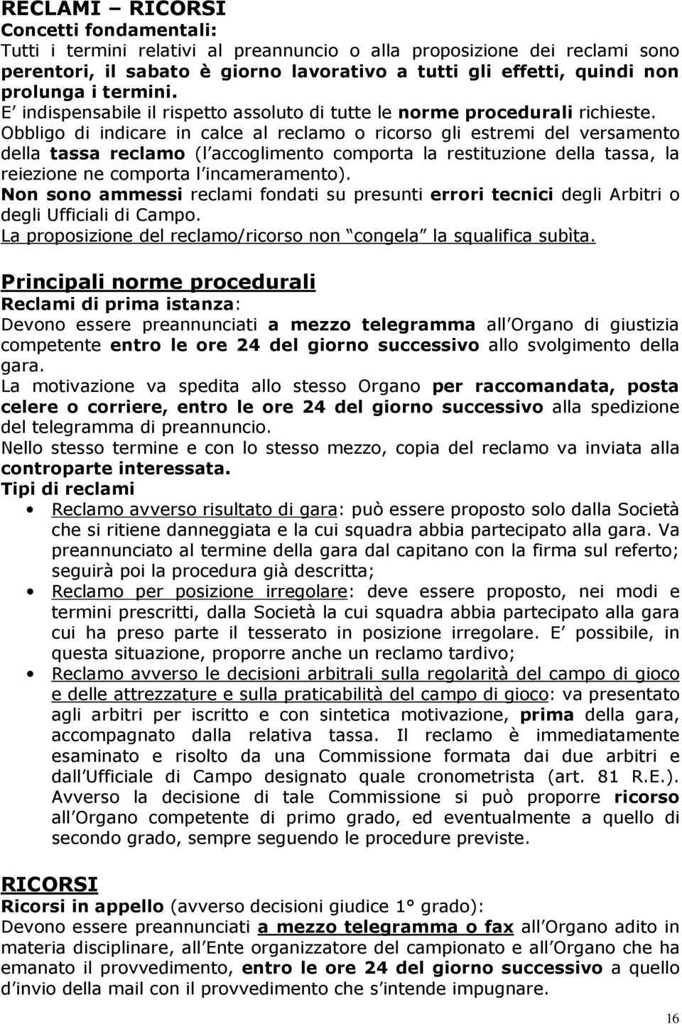 Obbligo di indicare in calce al reclamo o ricorso gli estremi del versamento della tassa reclamo (l accoglimento comporta la restituzione della tassa, la reiezione ne comporta l incameramento).