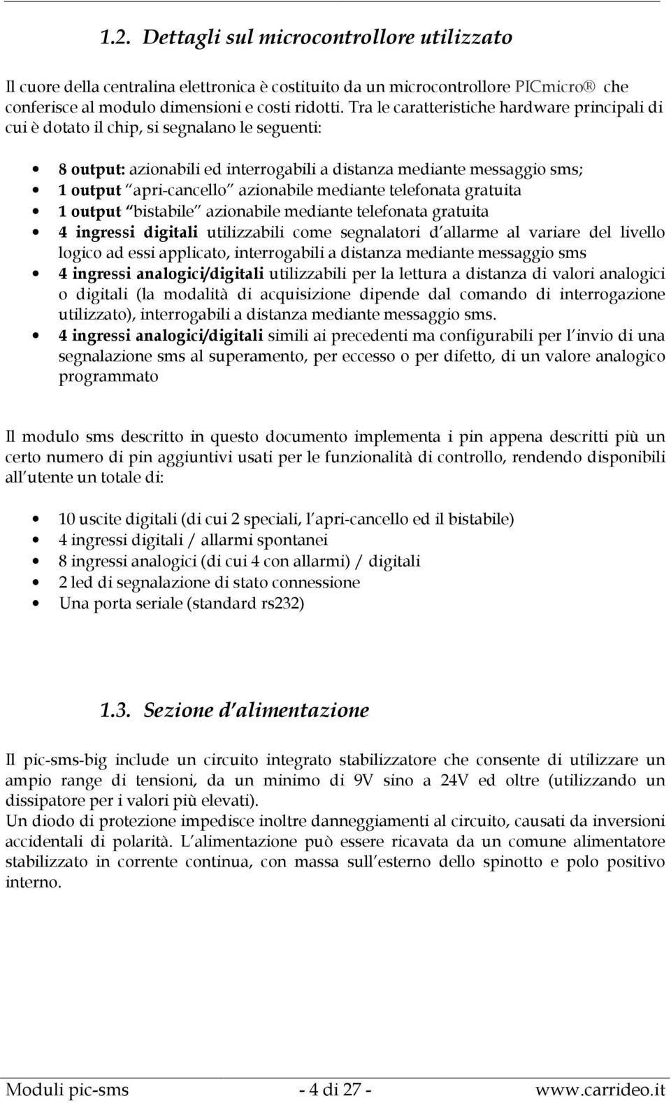 azionabile mediante telefonata gratuita 1 output bistabile azionabile mediante telefonata gratuita 4 ingressi digitali utilizzabili come segnalatori d allarme al variare del livello logico ad essi