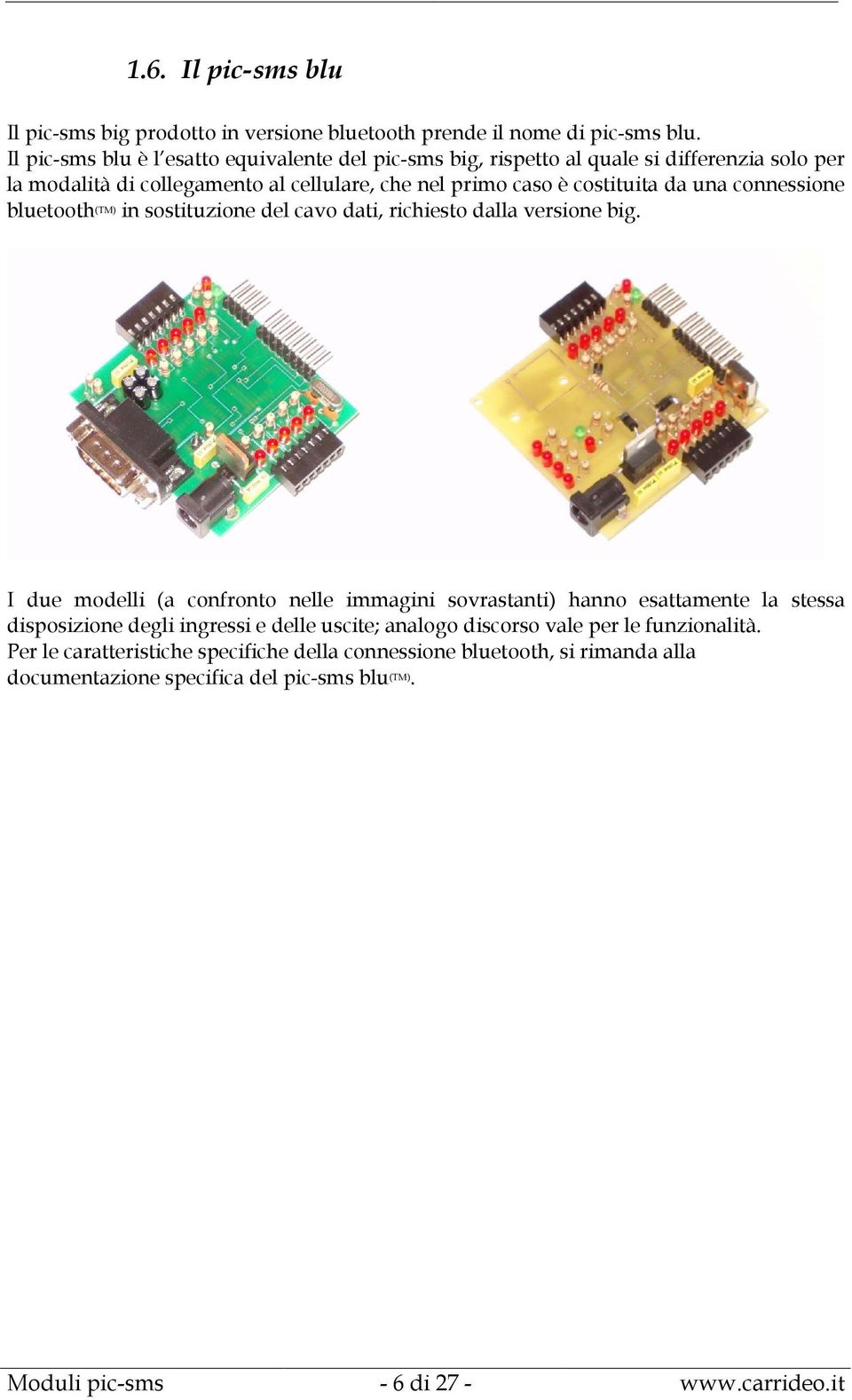 una connessione bluetooth (TM) in sostituzione del cavo dati, richiesto dalla versione big.