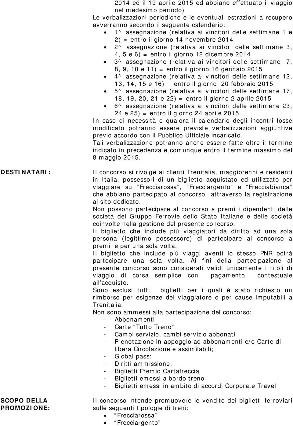 vincitori delle settimane 7, 8, 9, 10 e 11) = entro il giorno 16 gennaio 2015 4^ assegnazione (relativa ai vincitori delle settimane 12, 13, 14, 15 e 16) = entro il giorno 20 febbraio 2015 5^