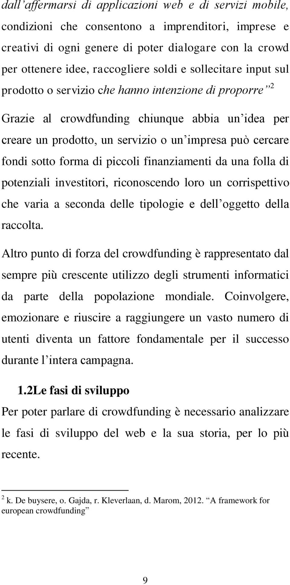 sotto forma di piccoli finanziamenti da una folla di potenziali investitori, riconoscendo loro un corrispettivo che varia a seconda delle tipologie e dell oggetto della raccolta.