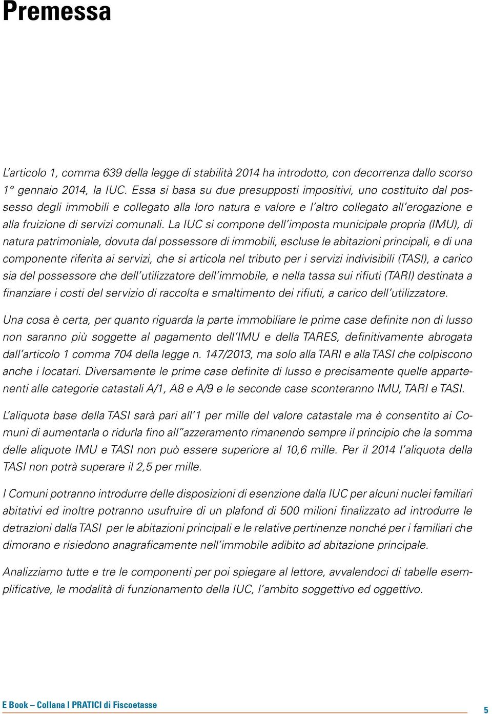 La IUC si compone dell imposta municipale propria (IMU), di natura patrimoniale, dovuta dal possessore di immobili, escluse le abitazioni principali, e di una componente riferita ai servizi, che si