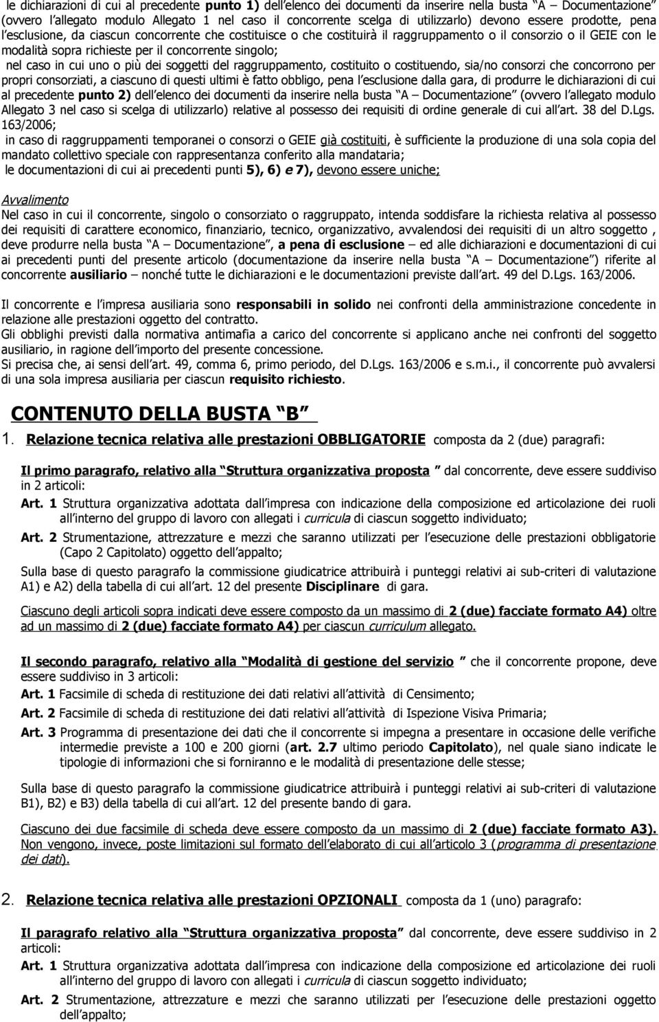 singolo; nel caso in cui uno o più dei soggetti del raggruppamento, costituito o costituendo, sia/no consorzi che concorrono per propri consorziati, a ciascuno di questi ultimi è fatto obbligo, pena