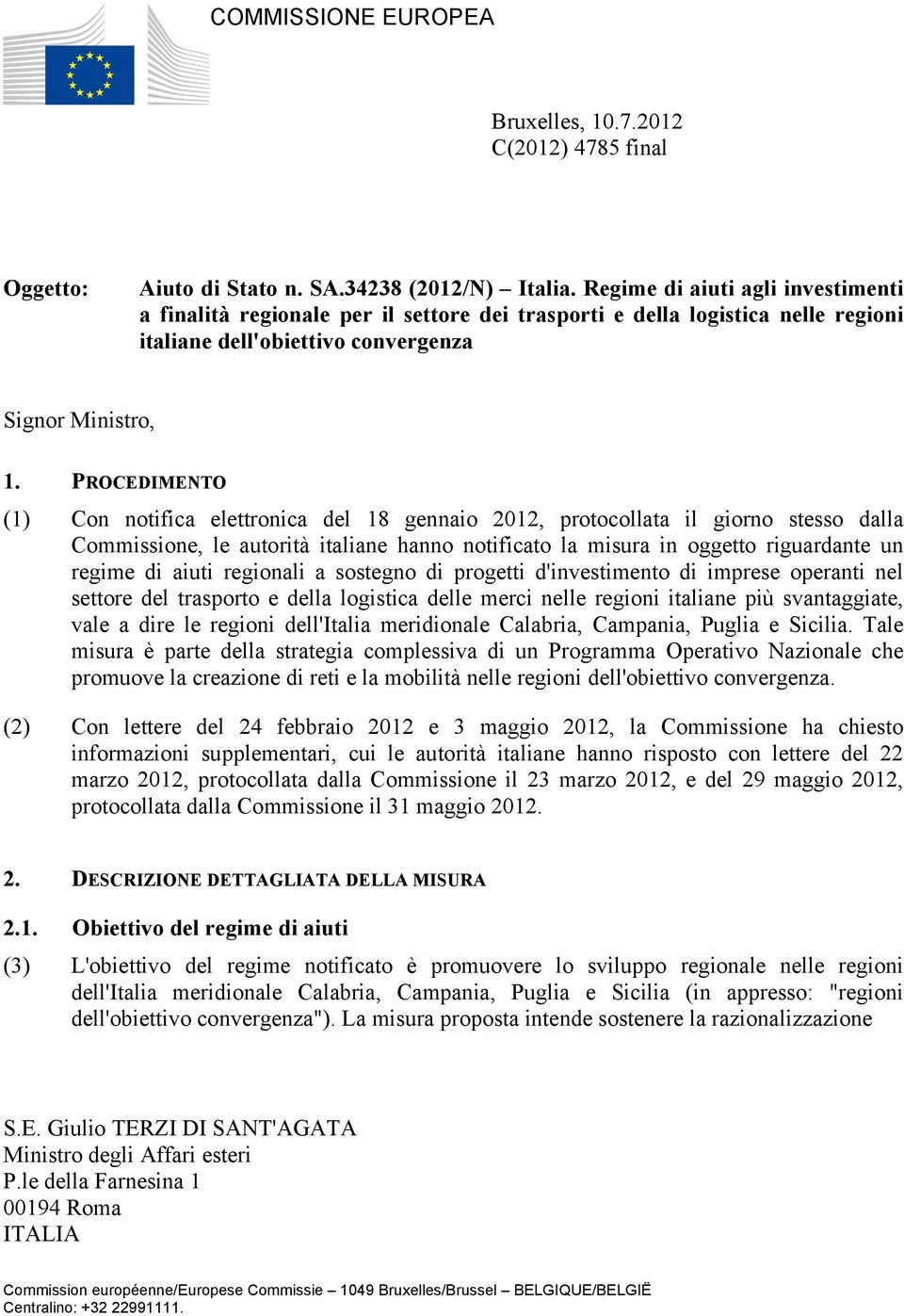 PROCEDIMENTO (1) Con notifica elettronica del 18 gennaio 2012, protocollata il giorno stesso dalla Commissione, le autorità italiane hanno notificato la misura in oggetto riguardante un regime di