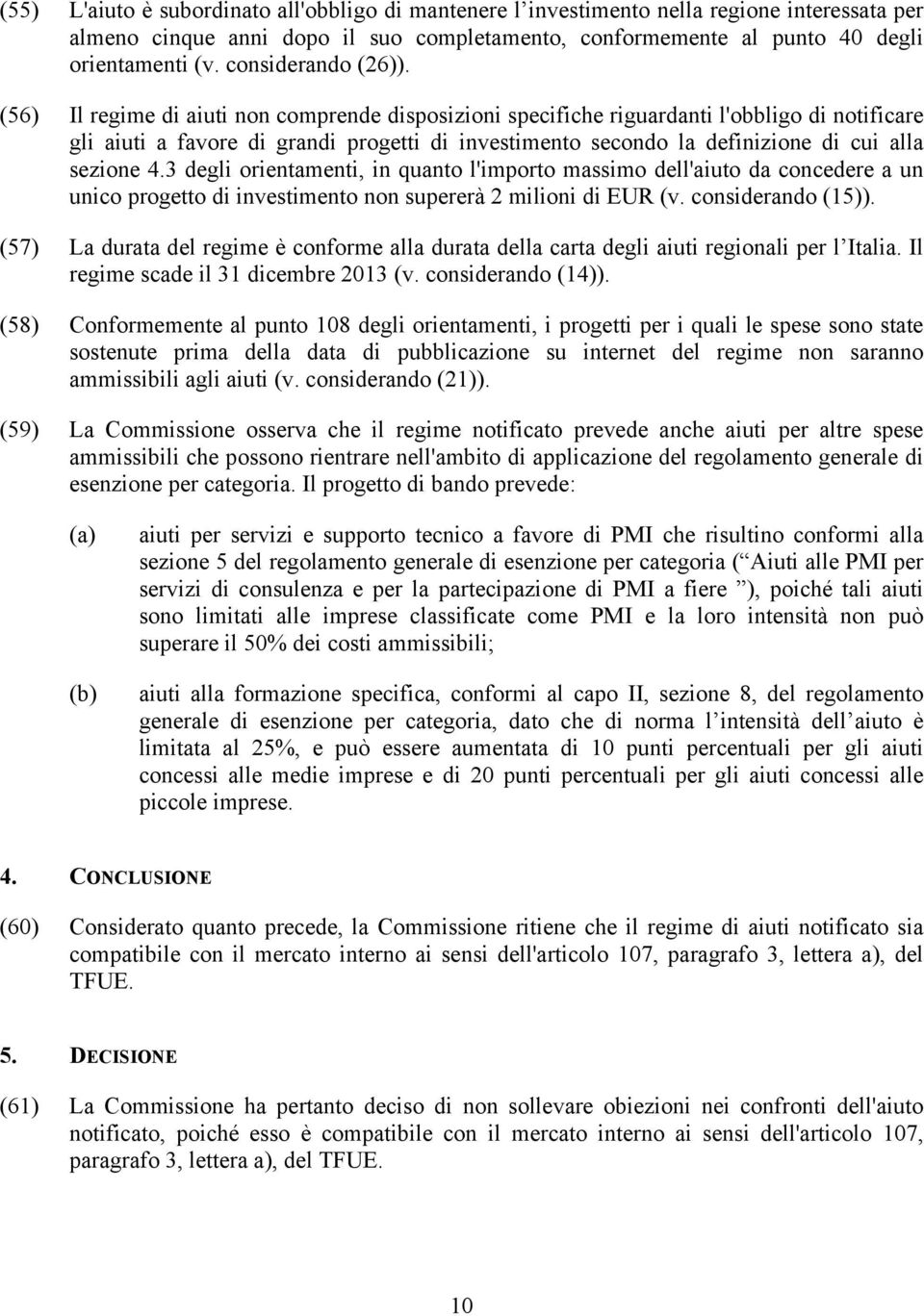 (56) Il regime di aiuti non comprende disposizioni specifiche riguardanti l'obbligo di notificare gli aiuti a favore di grandi progetti di investimento secondo la definizione di cui alla sezione 4.