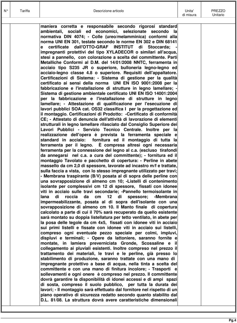 scelta del committente. Parti Metalliche Conformi al D.M. del 14/01/2008 NNTC, ferramenta in acciaio tipo S235 JR o superiore, bulloneria legno-legno ed acciaio-legno classe 4.8 o superiore.