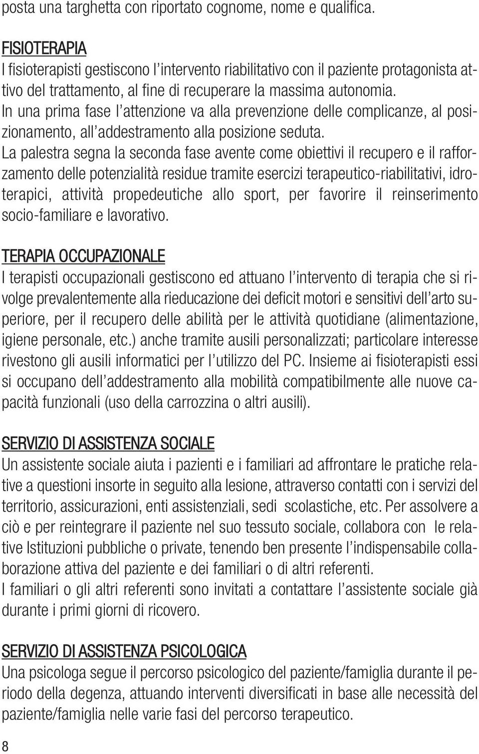 In una prima fase l attenzione va alla prevenzione delle complicanze, al posizionamento, all addestramento alla posizione seduta.