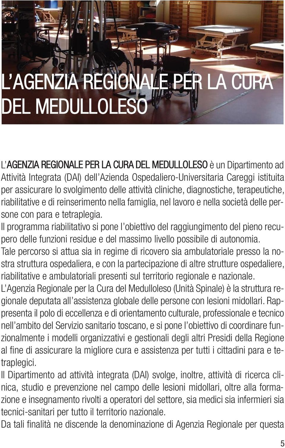 Il programma riabilitativo si pone l obiettivo del raggiungimento del pieno recupero delle funzioni residue e del massimo livello possibile di autonomia.