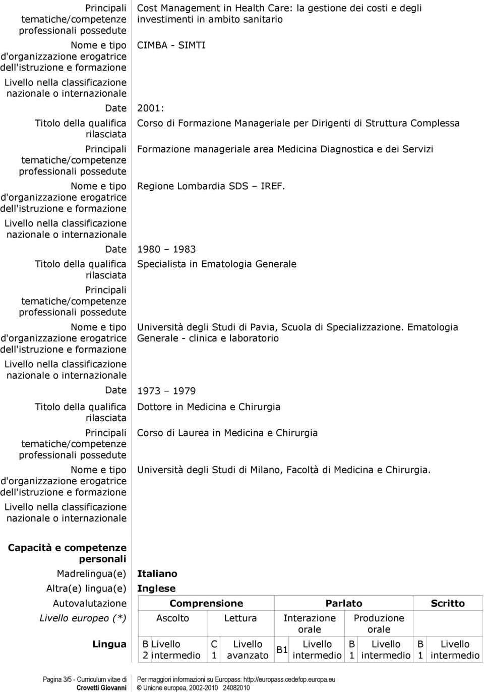 Ematologia Generale - clinica e laboratorio Date 973 979 Dottore in Medicina e Chirurgia Corso di Laurea in Medicina e Chirurgia Università degli Studi di Milano, Facoltà di Medicina e Chirurgia.