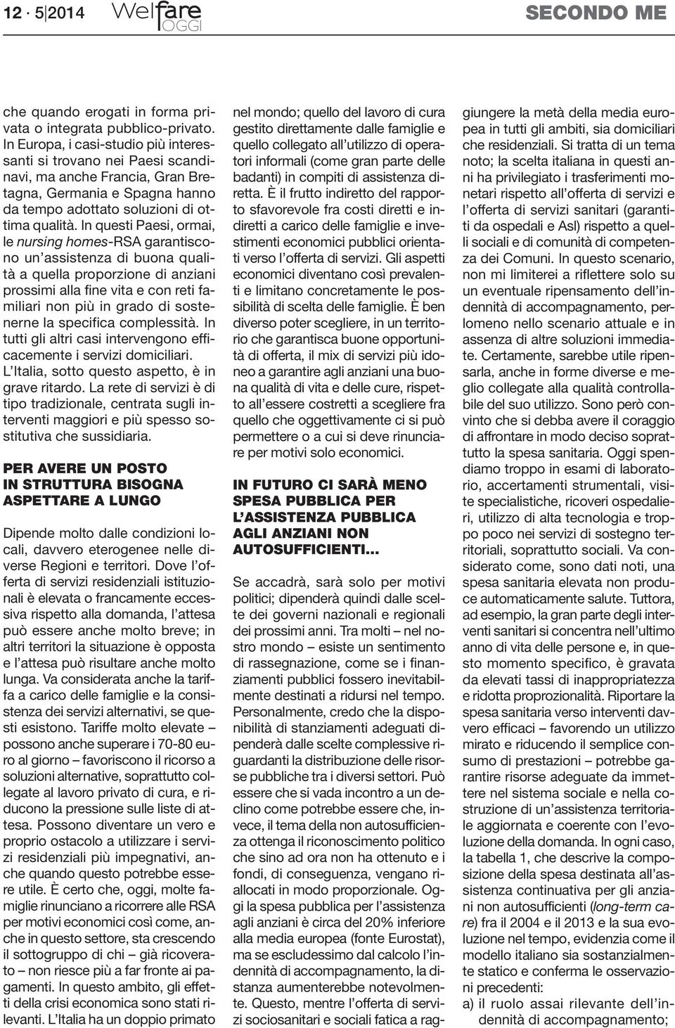 In questi Paesi, ormai, le nursing homes-rsa garantiscono un assistenza di buona qualità a quella proporzione di anziani prossimi alla fine vita e con reti familiari non più in grado di sostenerne la