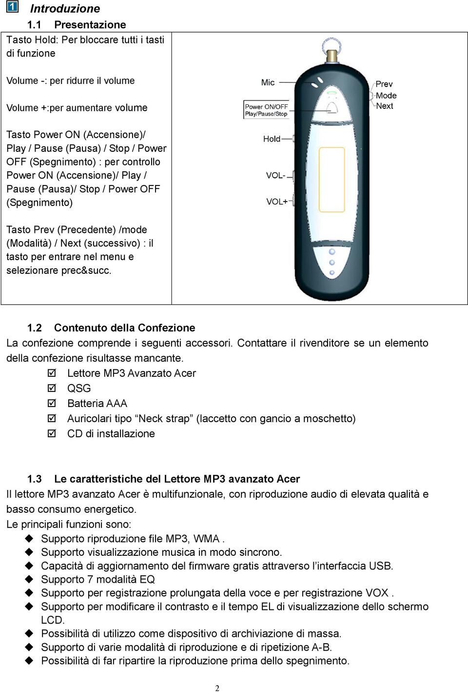 (Spegnimento) : per controllo Power ON (Accensione)/ Play / Pause (Pausa)/ Stop / Power OFF (Spegnimento) Tasto Prev (Precedente) /mode (Modalità) / Next (successivo) : il tasto per entrare nel menu