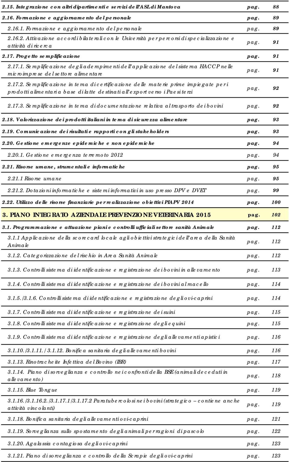 9 pag. 92 2.7.3. Semplificazione in tema di documentazione relativa al trasporto dei bovini pag. 92 2.8. Valorizzazione dei prodotti italiani in tema di sicurezza alimentare pag. 93 2.9. Comunicazione dei risultati e rapporti con gli stakeholders pag.