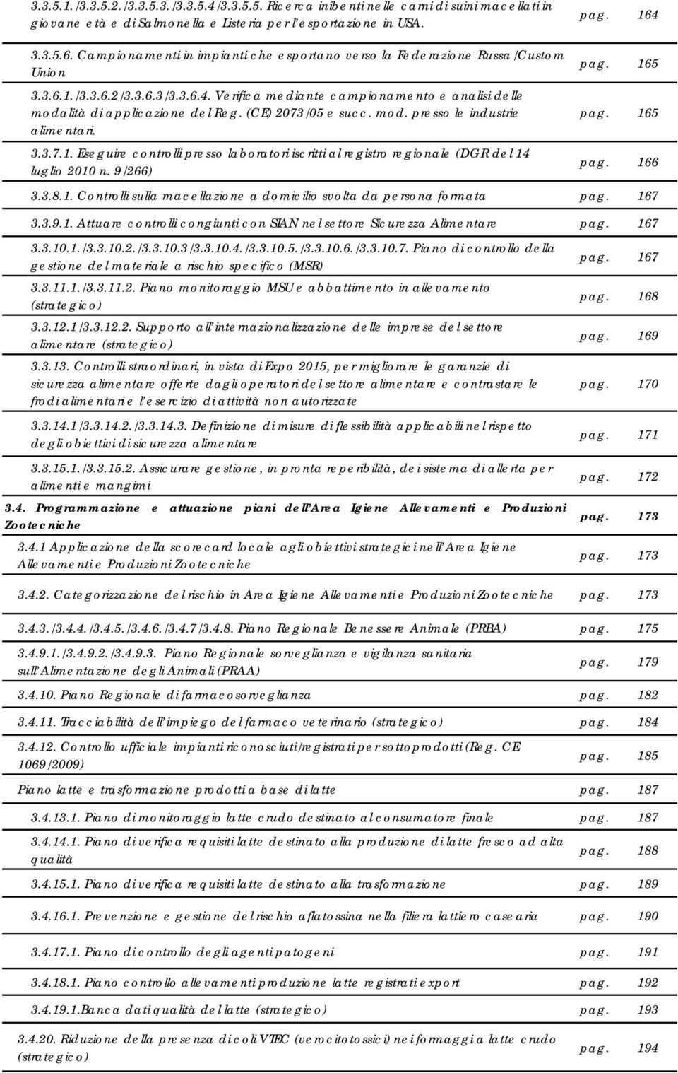 Verifica mediante campionamento e analisi delle modalità di applicazione del Reg. (CE) 2073/05 e succ. mod. presso le industrie alimentari. 3.3.7.. Eseguire controlli presso laboratori iscritti al registro regionale (DGR del 4 luglio 200 n.