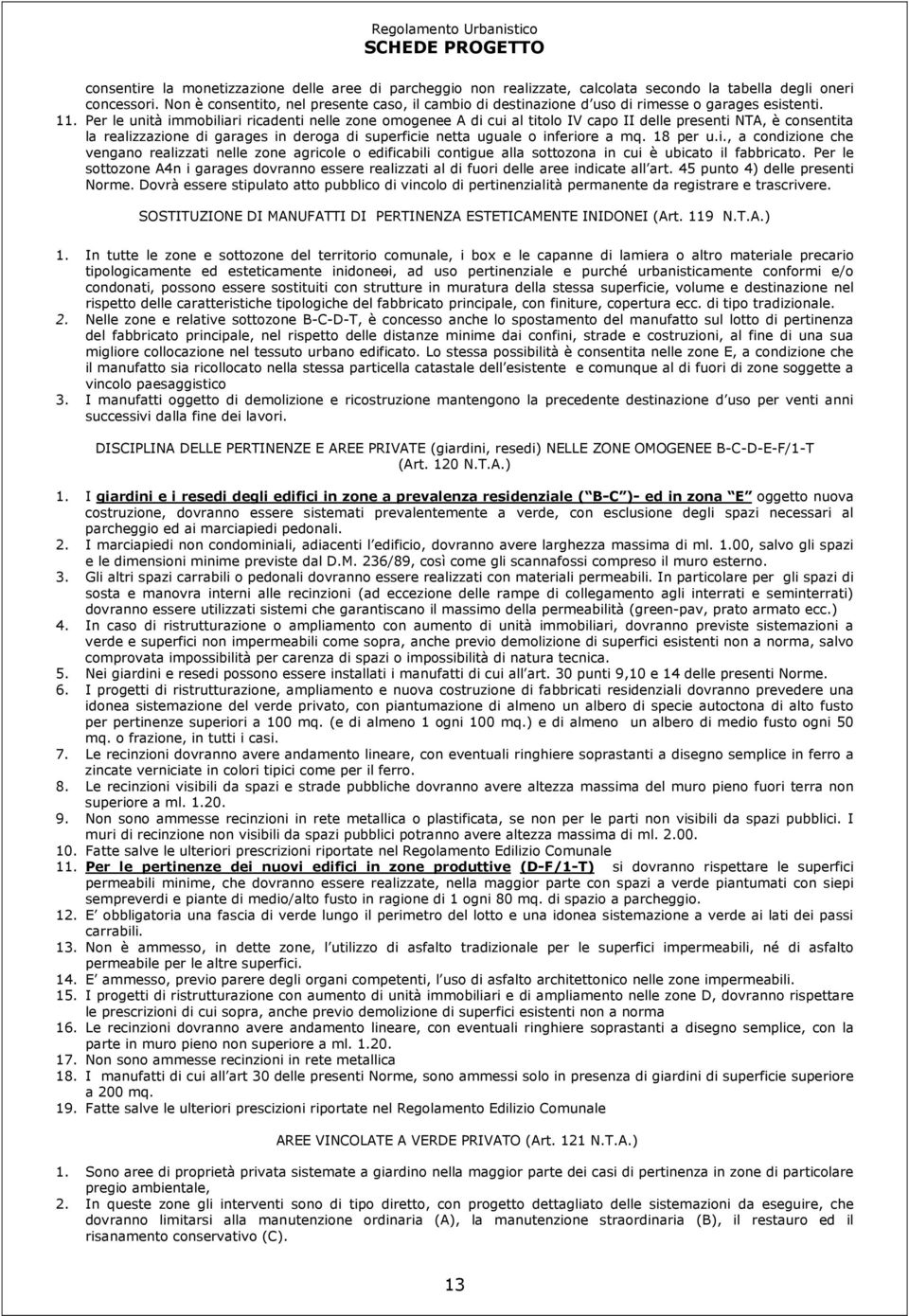 Per le unità immobiliari ricadenti nelle zone omogenee A di cui al titolo IV capo II delle presenti NTA, è consentita la realizzazione di garages in deroga di superficie netta uguale o inferiore a mq.