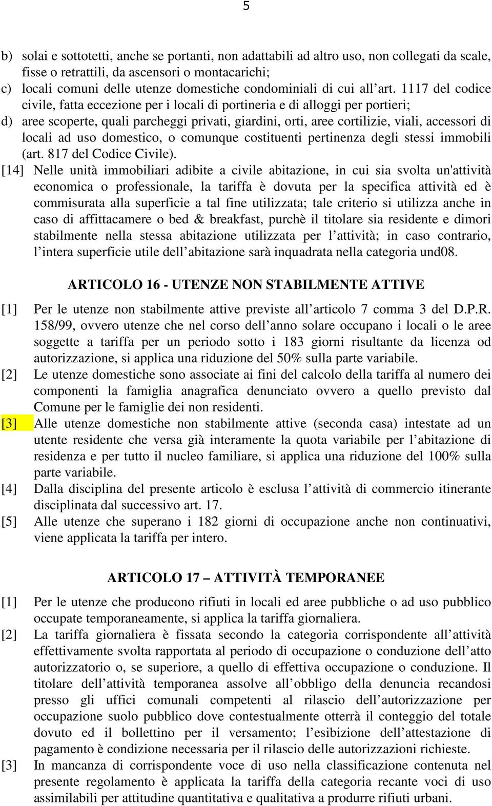 1117 del codice civile, fatta eccezione per i locali di portineria e di alloggi per portieri; d) aree scoperte, quali parcheggi privati, giardini, orti, aree cortilizie, viali, accessori di locali ad