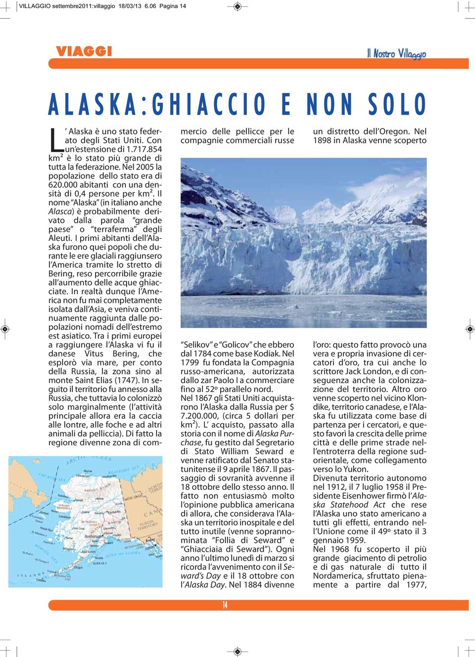 Il nome Alaska (in italiano anche Alasca) è probabilmente derivato dalla parola grande paese o terraferma degli Aleuti.