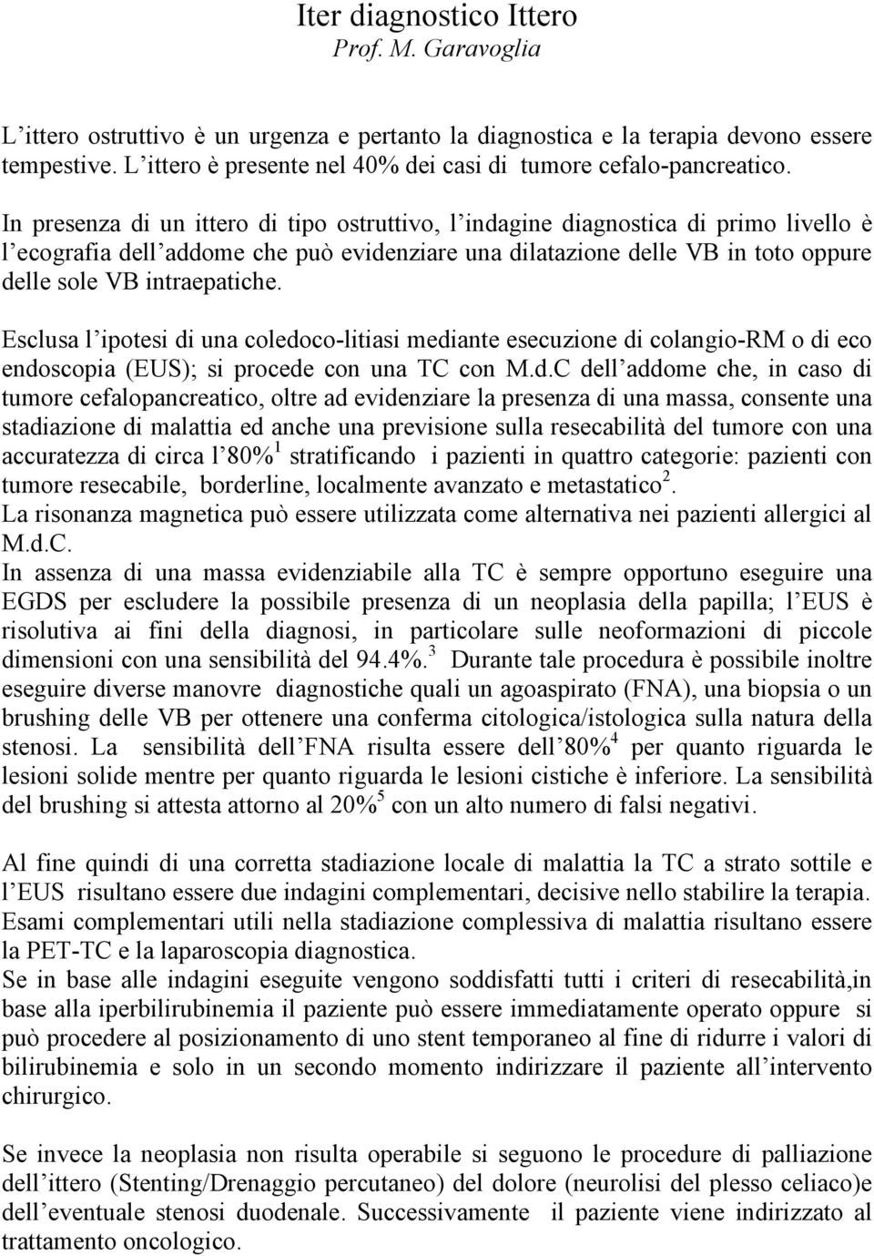 In presenza di un ittero di tipo ostruttivo, l indagine diagnostica di primo livello è l ecografia dell addome che può evidenziare una dilatazione delle VB in toto oppure delle sole VB intraepatiche.