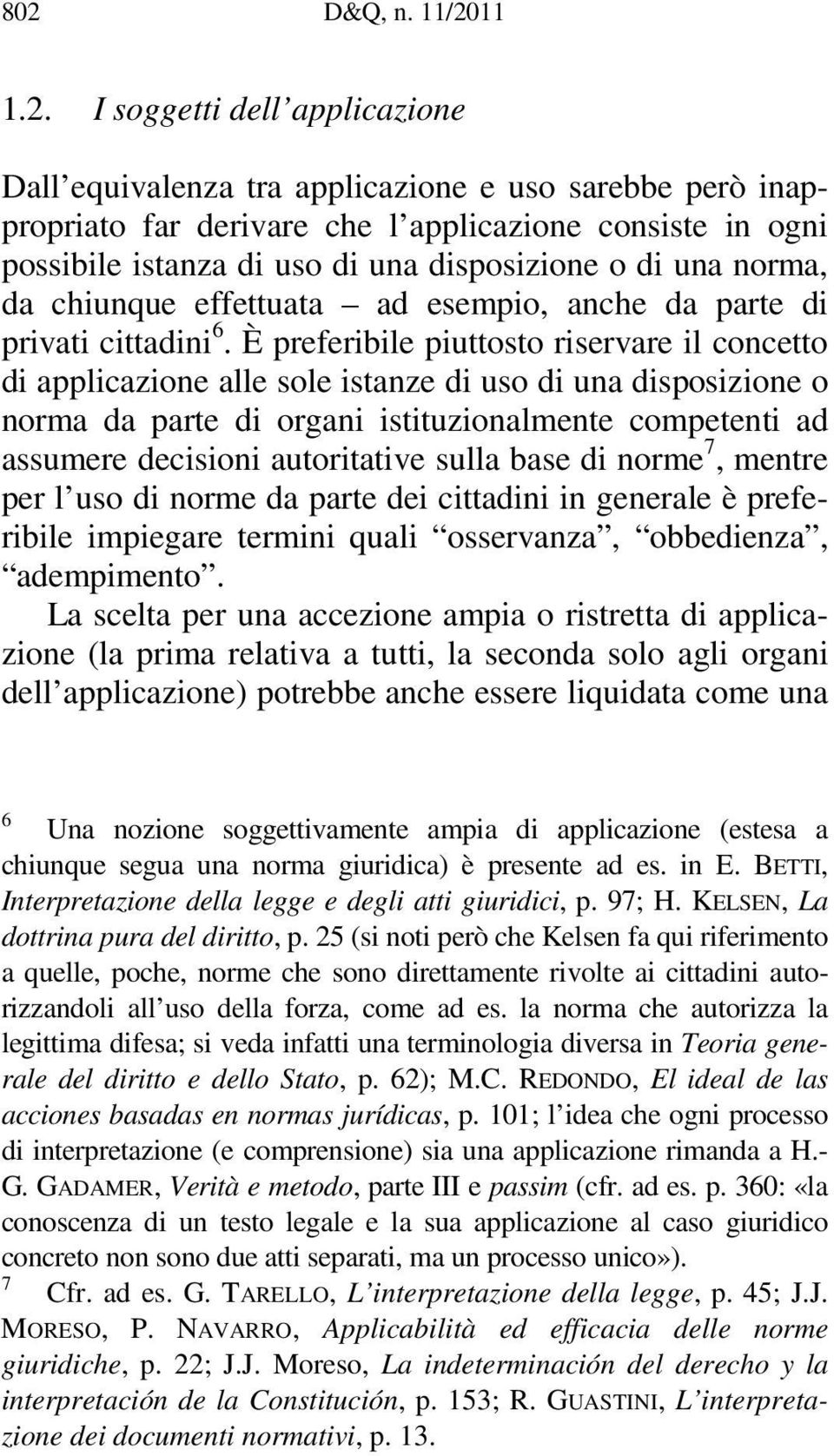 È preferibile piuttosto riservare il concetto di applicazione alle sole istanze di uso di una disposizione o norma da parte di organi istituzionalmente competenti ad assumere decisioni autoritative