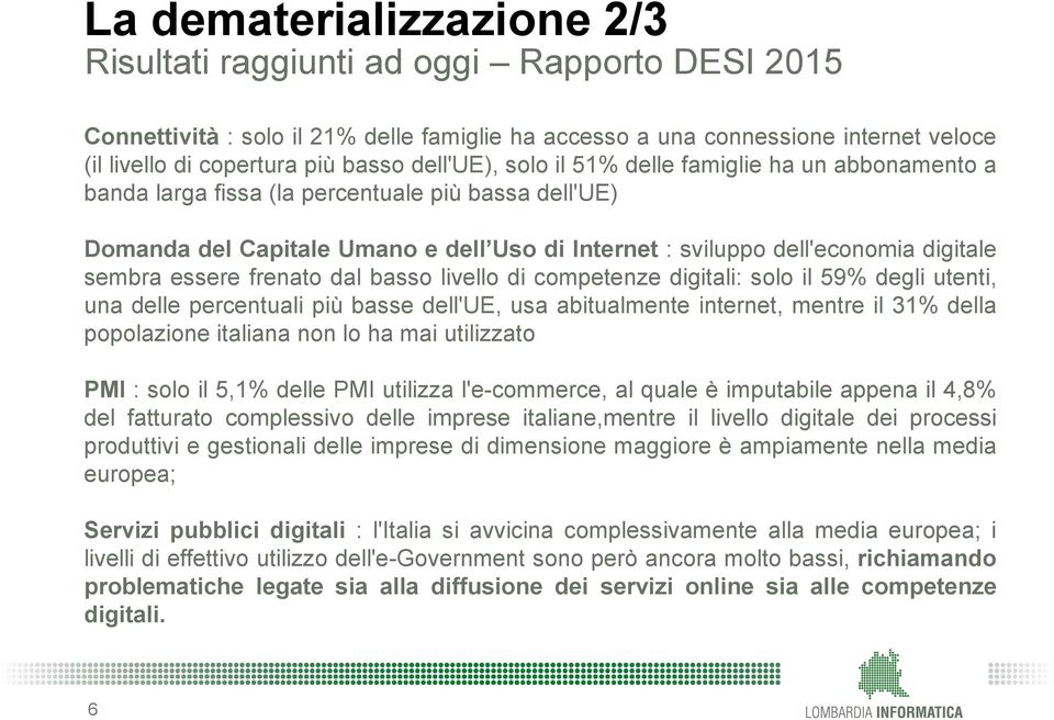 sembra essere frenato dal basso livello di competenze digitali: solo il 59% degli utenti, una delle percentuali più basse dell'ue, usa abitualmente internet, mentre il 31% della popolazione italiana