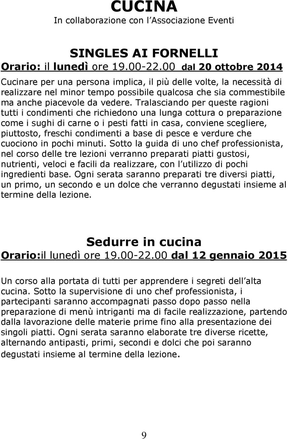 Tralasciando per queste ragioni tutti i condimenti che richiedono una lunga cottura o preparazione come i sughi di carne o i pesti fatti in casa, conviene scegliere, piuttosto, freschi condimenti a