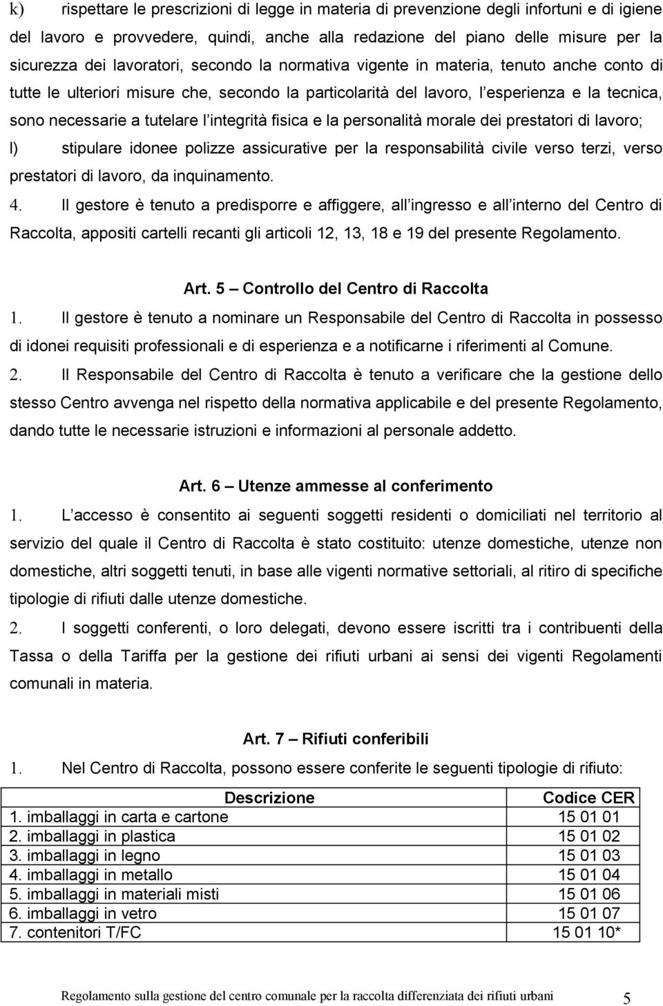 integrità fisica e la personalità morale dei prestatori di lavoro; l) stipulare idonee polizze assicurative per la responsabilità civile verso terzi, verso prestatori di lavoro, da inquinamento. 4.