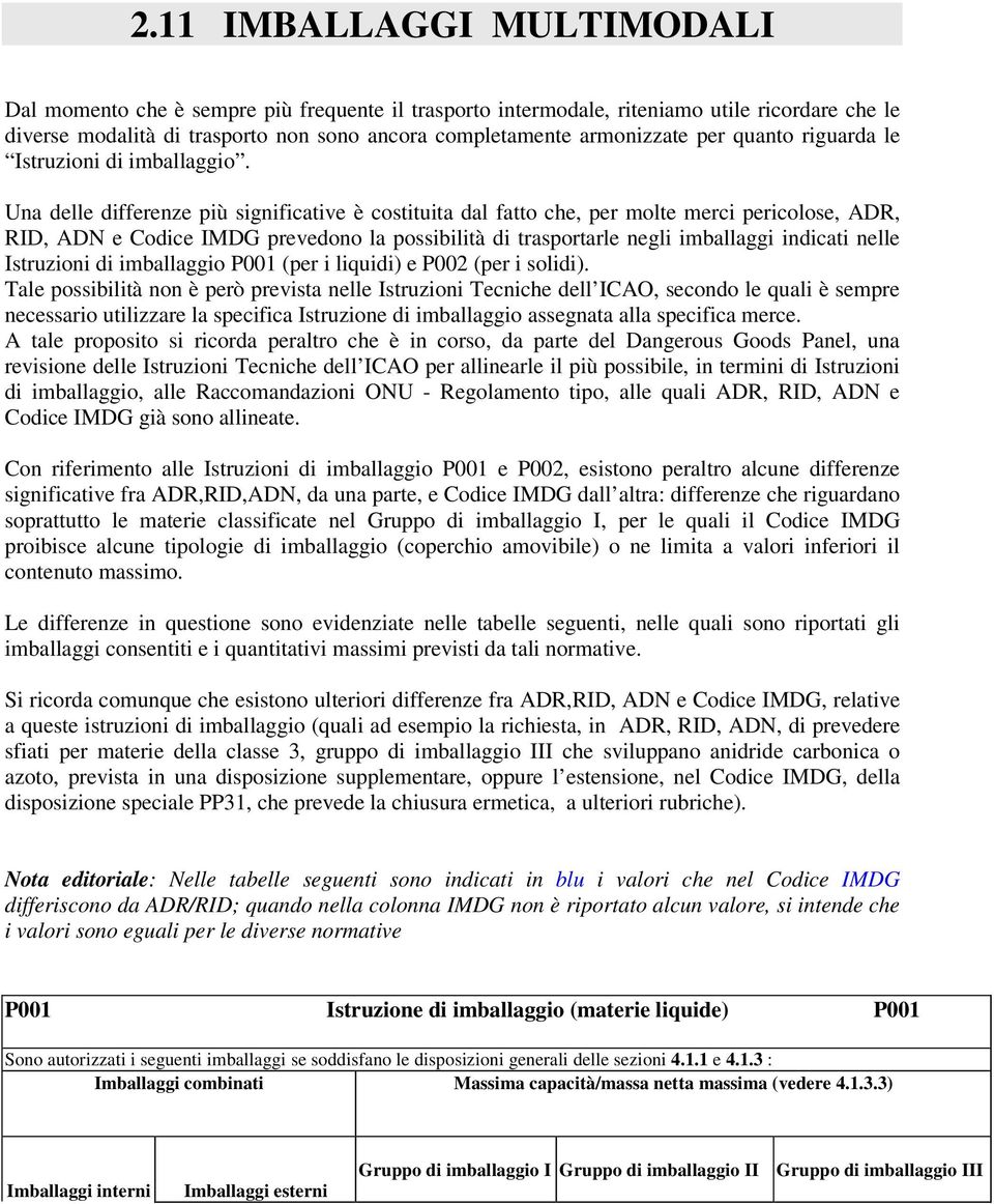 Una delle differenze più significative è costituita dal fatto che, per molte merci pericolose, ADR, RID, ADN e Codice prevedono la possibilità di trasportarle negli imballaggi indicati nelle